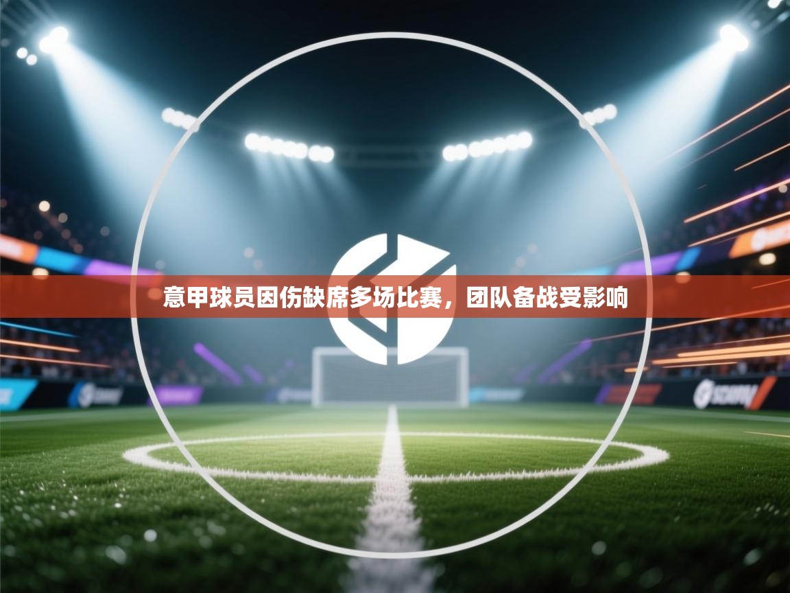 爱游戏体育-意甲球员因伤缺席多场比赛，团队备战受影响  第4张