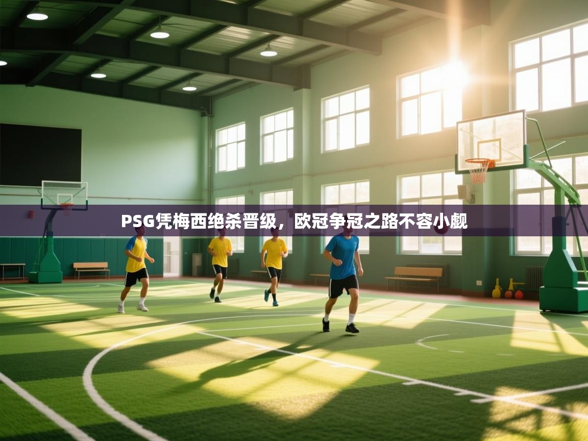 爱游戏体育在线app-PSG凭梅西绝杀晋级，欧冠争冠之路不容小觑  第1张