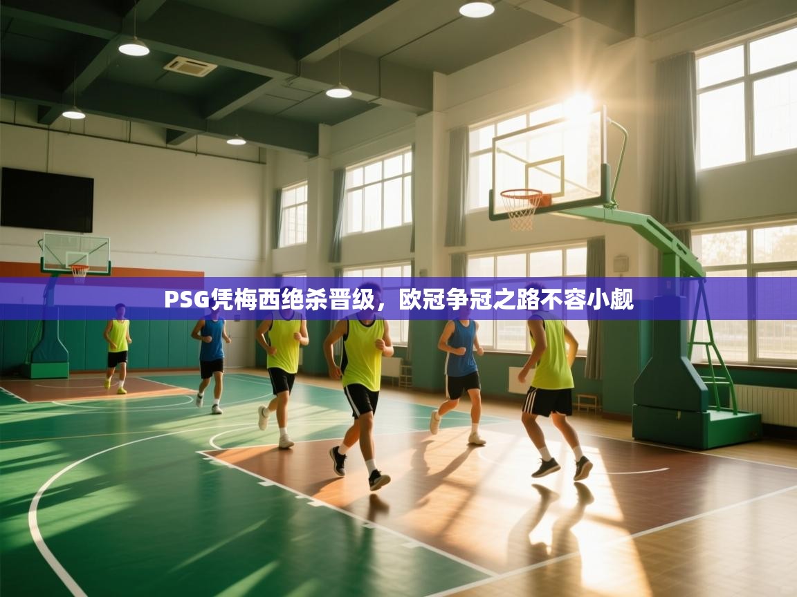 爱游戏体育在线app-PSG凭梅西绝杀晋级，欧冠争冠之路不容小觑  第3张