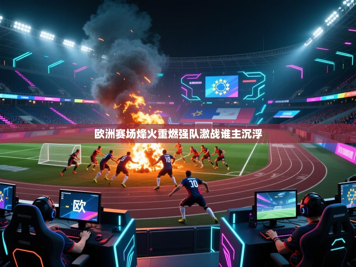 爱游戏体育在线-欧洲赛场烽火重燃强队激战谁主沉浮  第4张