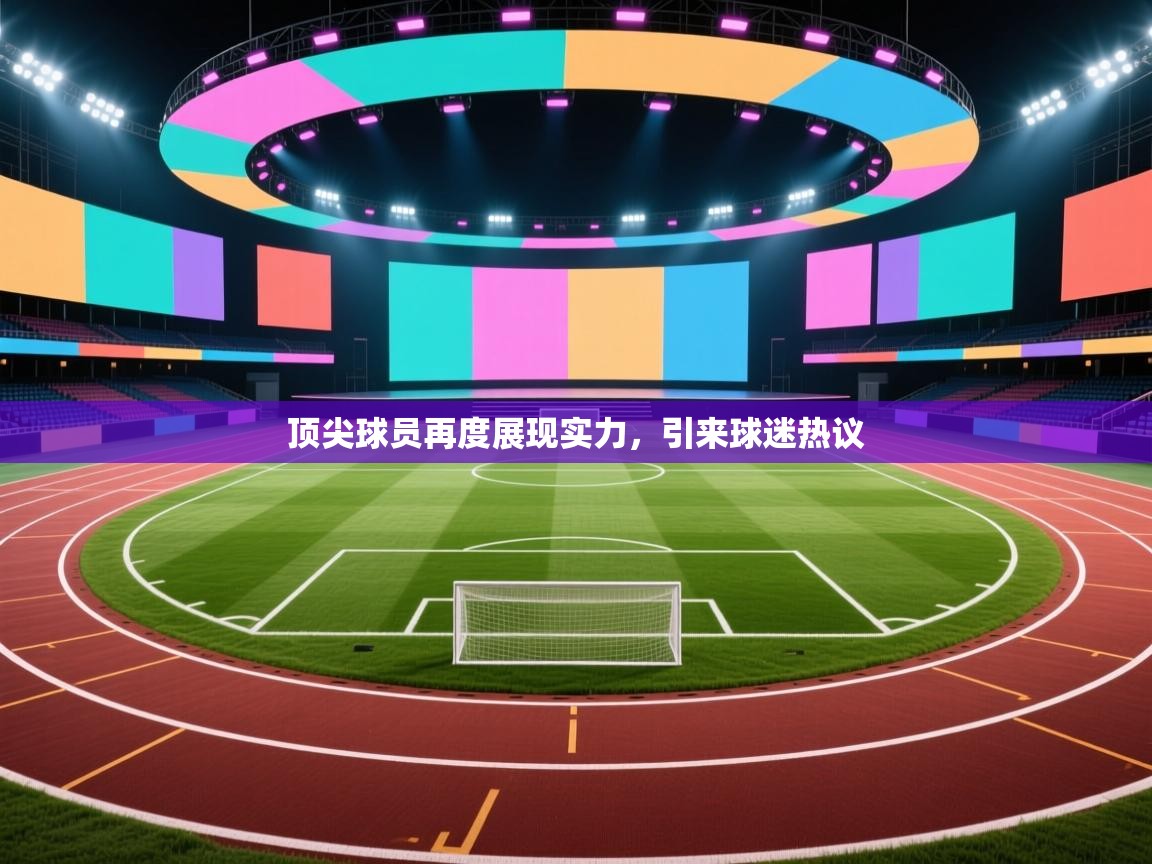 爱游戏体育在线登录-顶尖球员再度展现实力，引来球迷热议  第1张