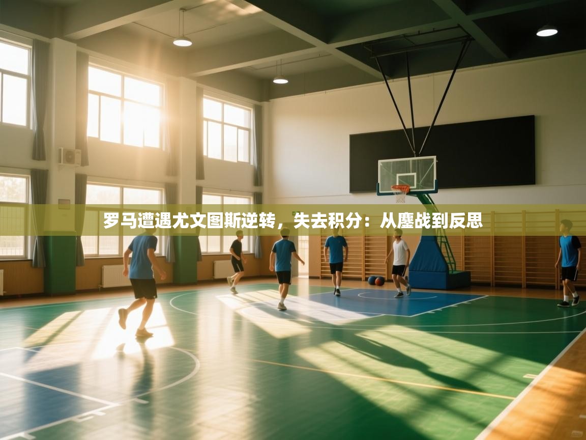 爱游戏娱乐平台-罗马遭遇尤文图斯逆转，失去积分：从鏖战到反思  第2张