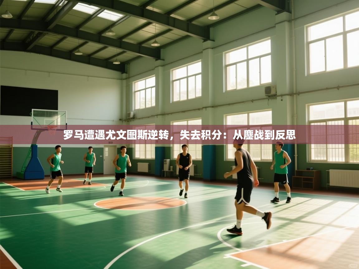 爱游戏娱乐平台-罗马遭遇尤文图斯逆转，失去积分：从鏖战到反思  第3张