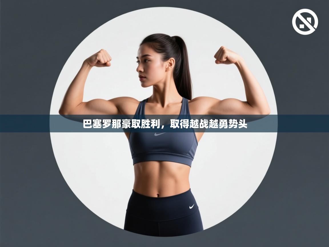 爱游戏下载-巴塞罗那豪取胜利，取得越战越勇势头  第3张