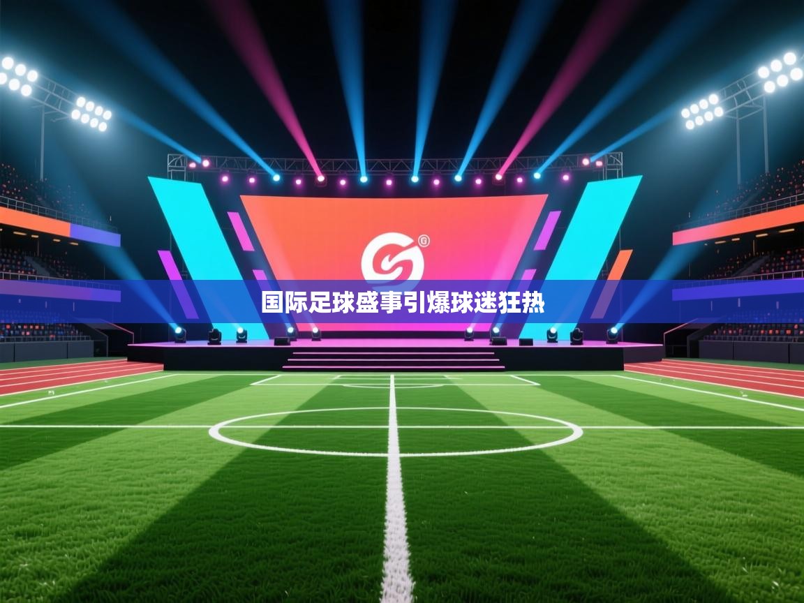 爱游戏体育官网app-国际足球盛事引爆球迷狂热  第3张