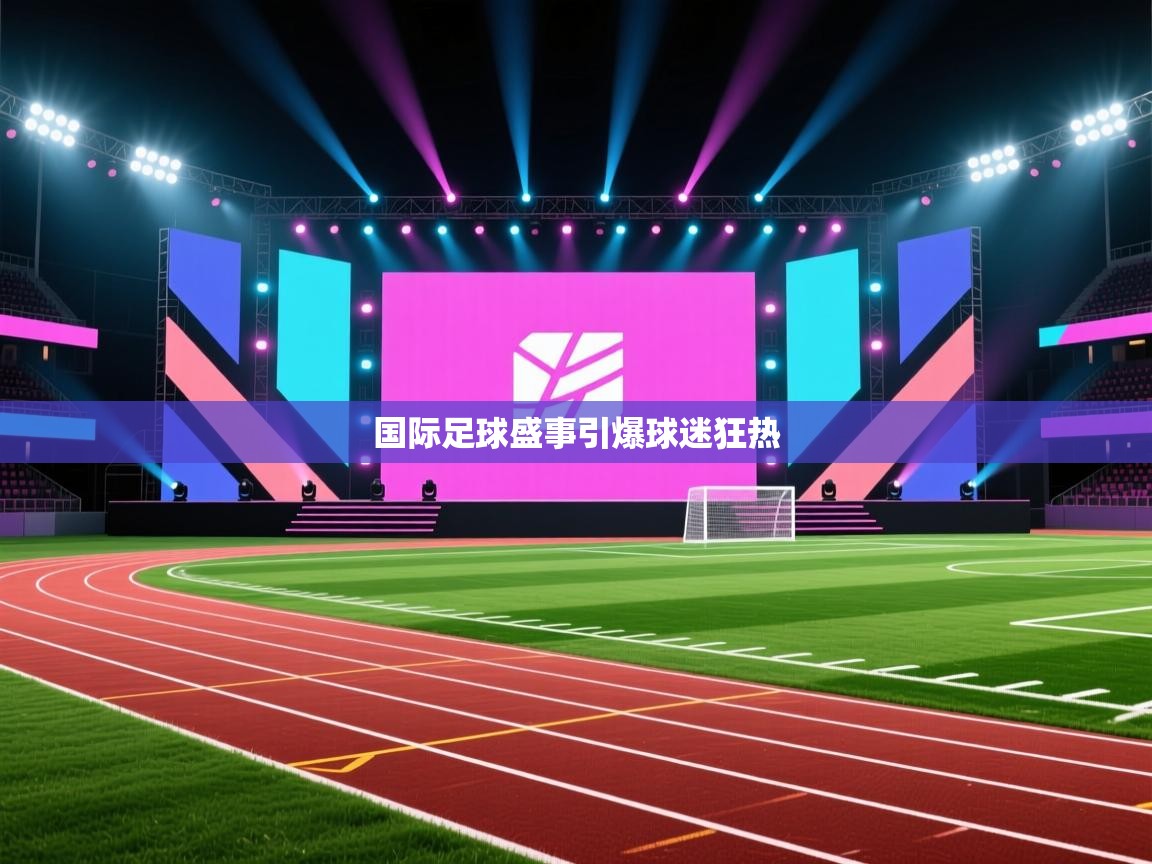 爱游戏体育官网app-国际足球盛事引爆球迷狂热  第4张