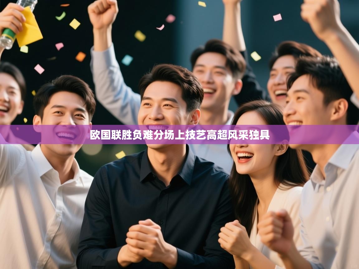 爱游戏体育全站入口-欧国联胜负难分场上技艺高超风采独具  第1张