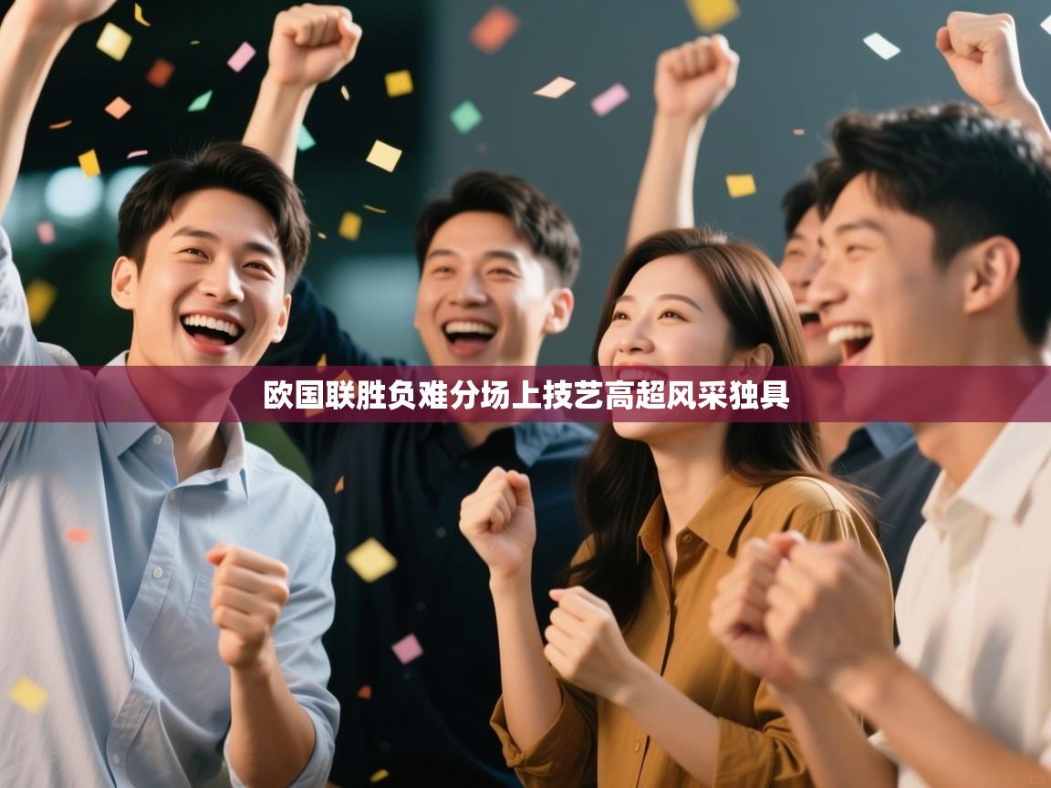 爱游戏体育全站入口-欧国联胜负难分场上技艺高超风采独具  第3张