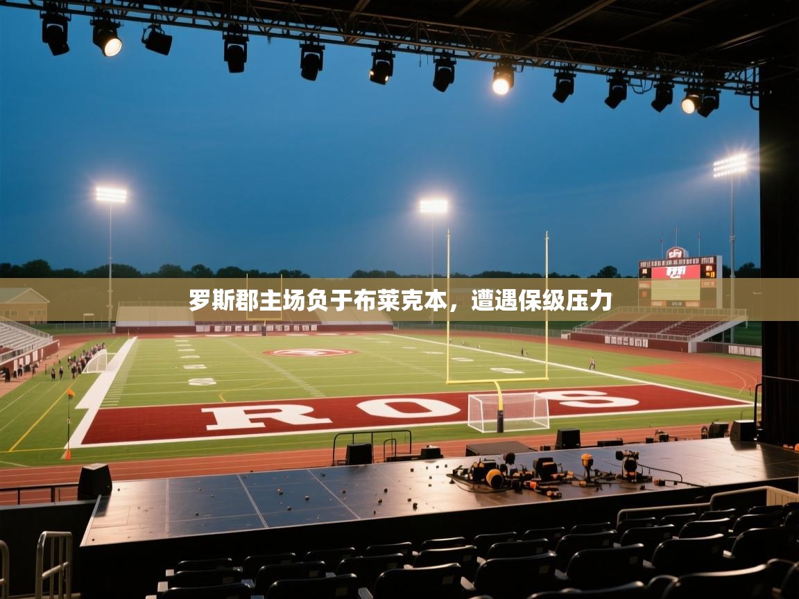 爱游戏体育娱乐赞助罗马-罗斯郡主场负于布莱克本,遭遇保级压力 第4张