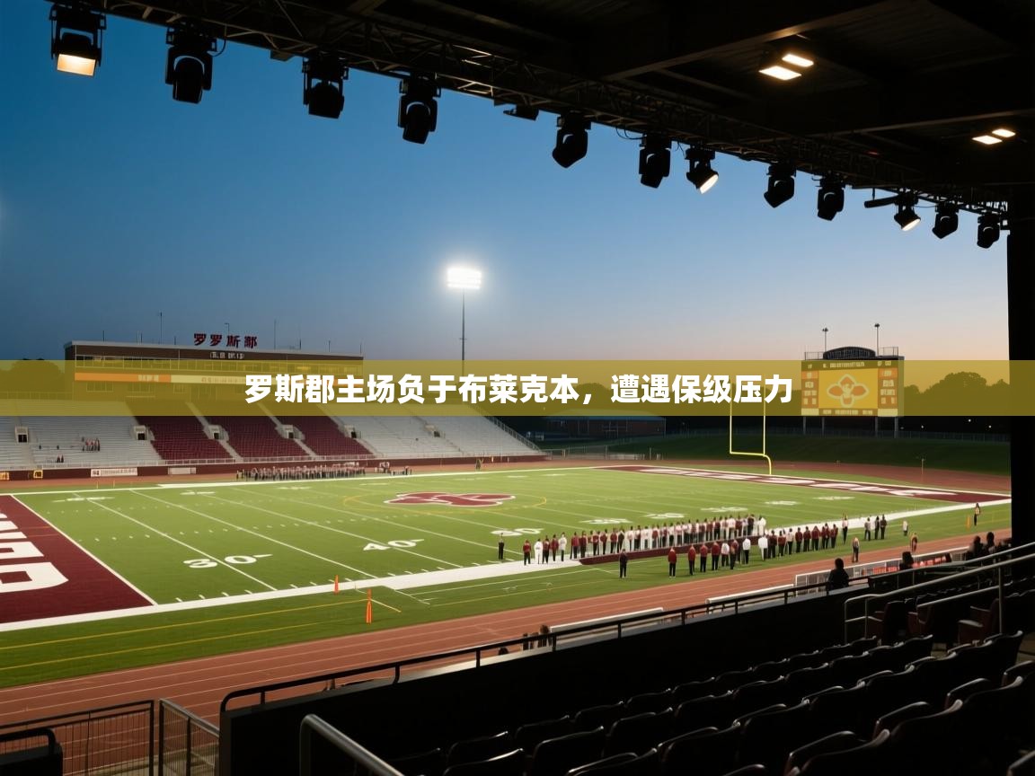 爱游戏体育娱乐赞助罗马-罗斯郡主场负于布莱克本,遭遇保级压力 第3张