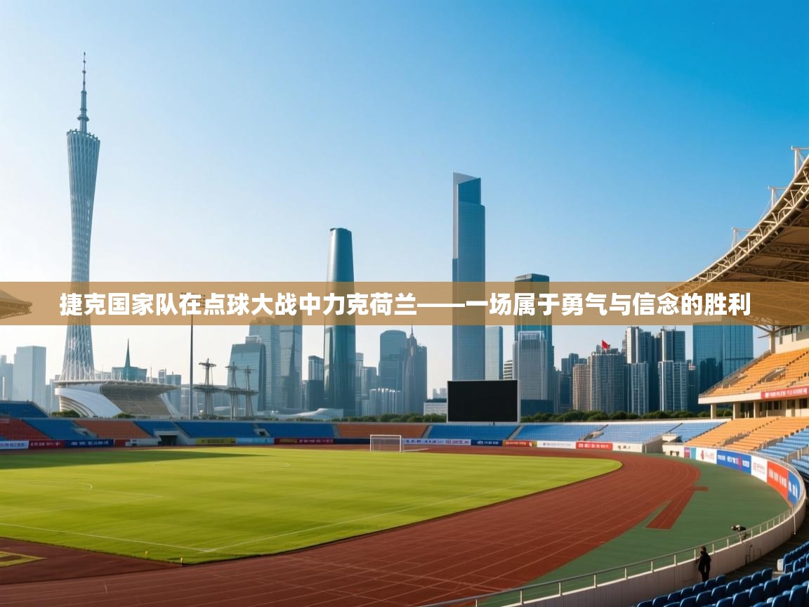 爱游戏娱乐平台-捷克国家队在点球大战中力克荷兰——一场属于勇气与信念的胜利  第1张