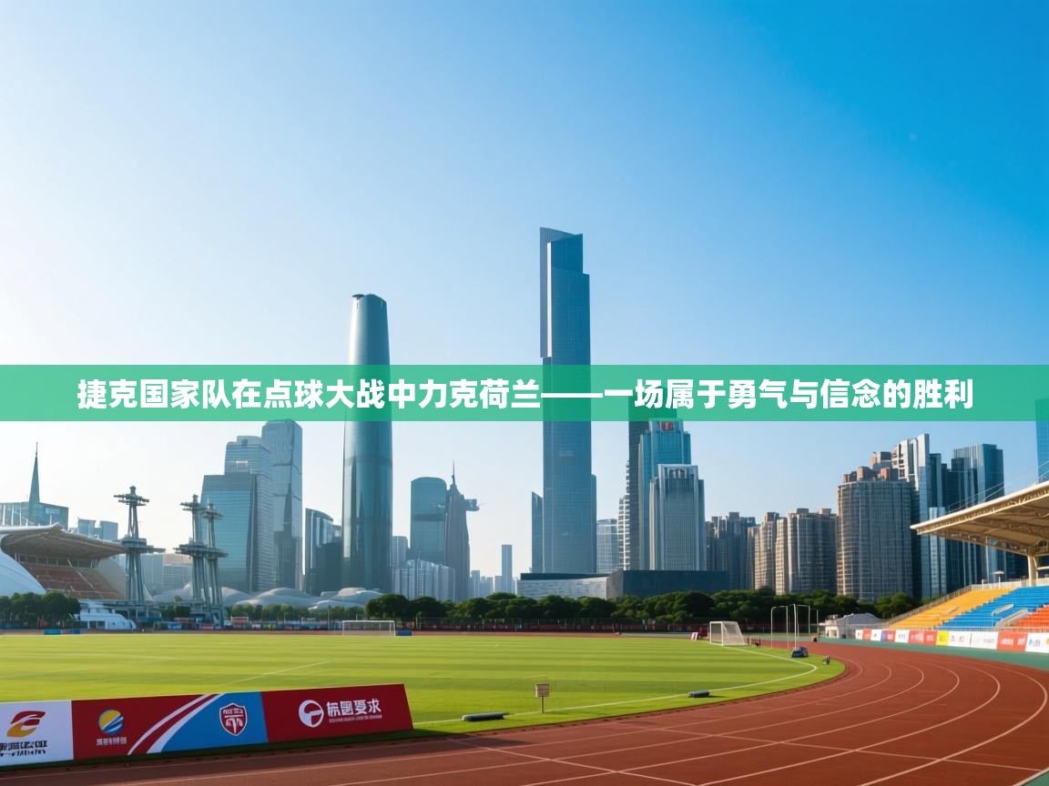 爱游戏娱乐平台-捷克国家队在点球大战中力克荷兰——一场属于勇气与信念的胜利  第2张