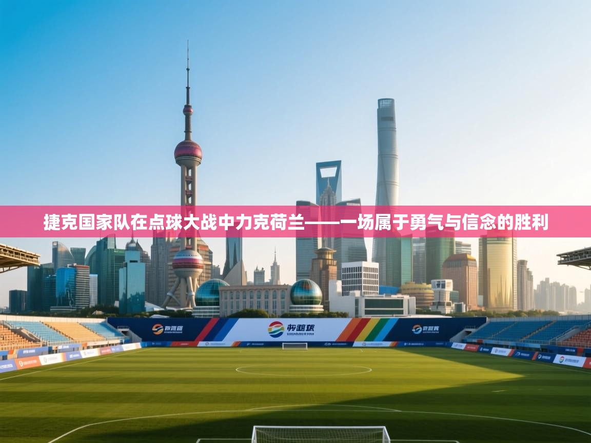 爱游戏娱乐平台-捷克国家队在点球大战中力克荷兰——一场属于勇气与信念的胜利  第4张